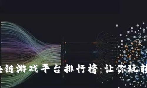 2023年最新区块链游戏平台排行榜：让你玩转虚拟经济的游戏