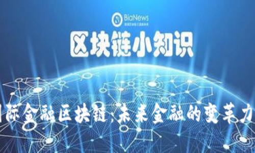 国际金融区块链：未来金融的变革力量