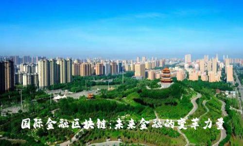 国际金融区块链：未来金融的变革力量
