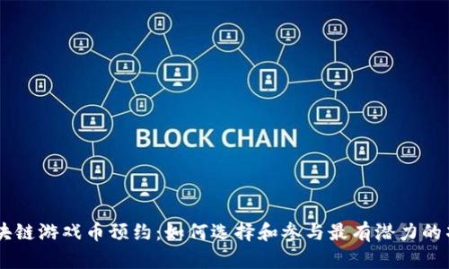 区块链游戏币预约：如何选择和参与最有潜力的项目
