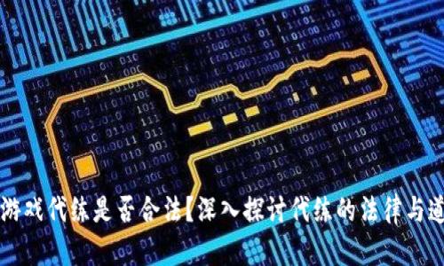 区块链游戏代练是否合法？深入探讨代练的法律与道德问题