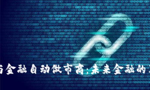 区块链与金融自动做市商：未来金融的革新之路
