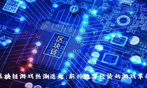 区块链游戏热潮迭起：新兴数字经济的游戏革命